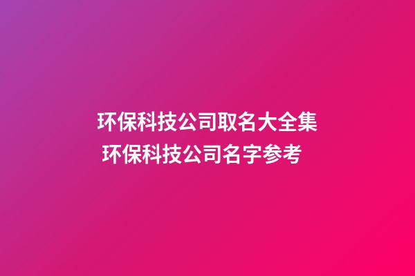 环保科技公司取名大全集 环保科技公司名字参考